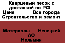  Кварцевый песок с доставкой по РФ › Цена ­ 1 190 - Все города Строительство и ремонт » Материалы   . Ненецкий АО,Нельмин Нос п.